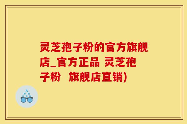 灵芝孢子粉的官方旗舰店_官方正品 灵芝孢子粉  旗舰店直销)