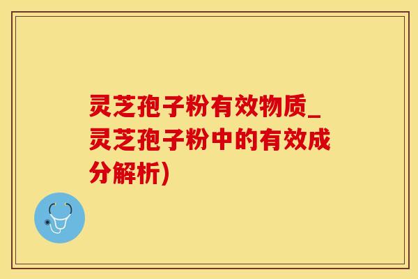 灵芝孢子粉有效物质_灵芝孢子粉中的有效成分解析)