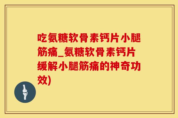吃氨糖软骨素钙片小腿筋痛_氨糖软骨素钙片缓解小腿筋痛的神奇功效)