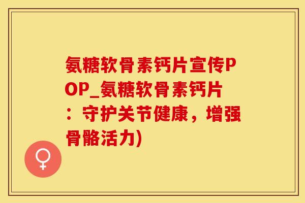 氨糖软骨素钙片宣传POP_氨糖软骨素钙片：守护关节健康，增强骨骼活力)