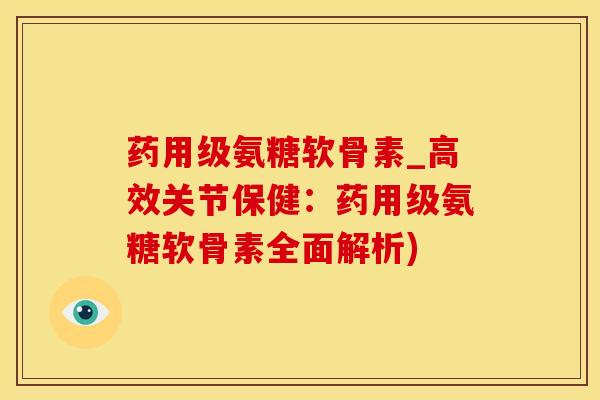 药用级氨糖软骨素_高效关节保健：药用级氨糖软骨素全面解析)