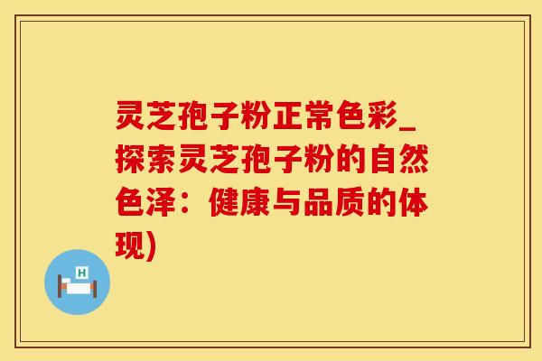 灵芝孢子粉正常色彩_探索灵芝孢子粉的自然色泽：健康与品质的体现)