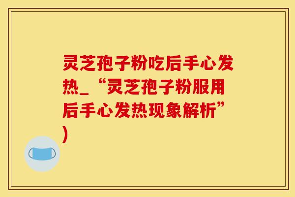 灵芝孢子粉吃后手心发热_“灵芝孢子粉服用后手心发热现象解析”)