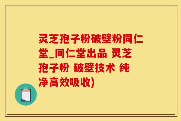 灵芝孢子粉破壁粉同仁堂_同仁堂出品 灵芝孢子粉 破壁技术 纯净高效吸收)