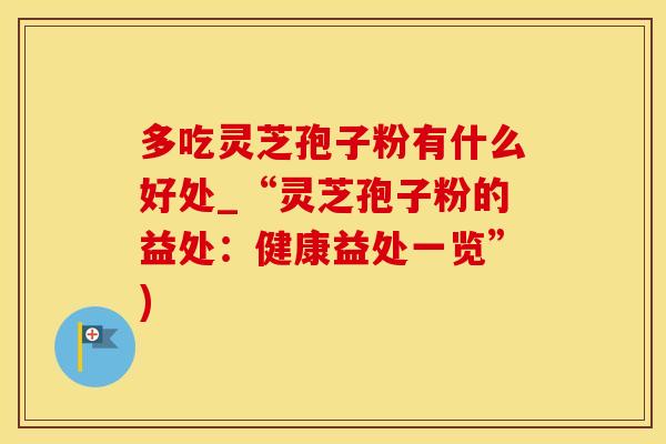 多吃灵芝孢子粉有什么好处_“灵芝孢子粉的益处：健康益处一览”)
