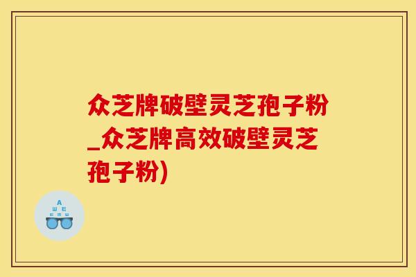 众芝牌破壁灵芝孢子粉_众芝牌高效破壁灵芝孢子粉)
