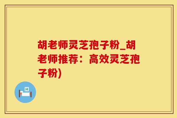 胡老师灵芝孢子粉_胡老师推荐：高效灵芝孢子粉)