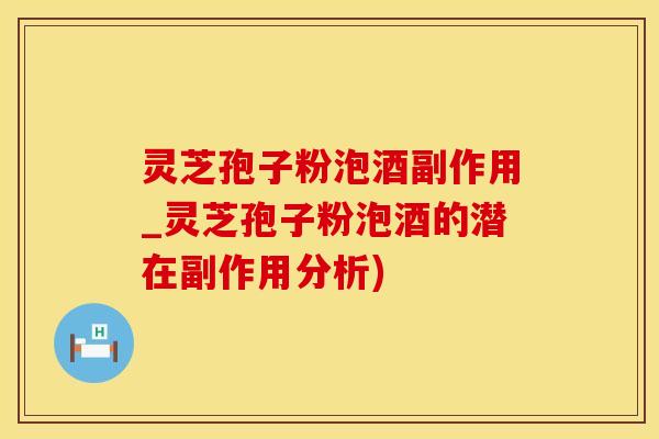 灵芝孢子粉泡酒副作用_灵芝孢子粉泡酒的潜在副作用分析)