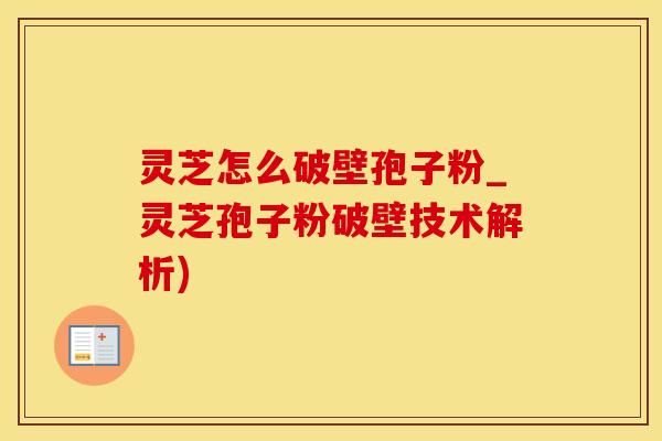 灵芝怎么破壁孢子粉_灵芝孢子粉破壁技术解析)