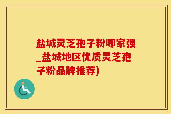 盐城灵芝孢子粉哪家强_盐城地区优质灵芝孢子粉品牌推荐)