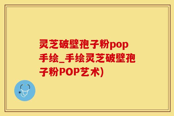灵芝破壁孢子粉pop手绘_手绘灵芝破壁孢子粉POP艺术)