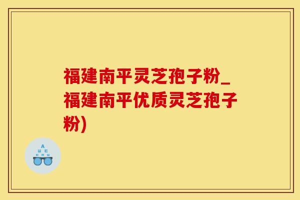 福建南平灵芝孢子粉_福建南平优质灵芝孢子粉)