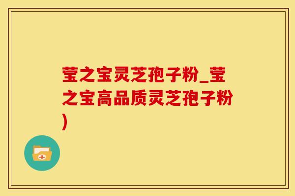 莹之宝灵芝孢子粉_莹之宝高品质灵芝孢子粉)