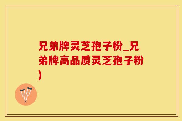 兄弟牌灵芝孢子粉_兄弟牌高品质灵芝孢子粉)