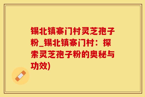 锡北镇寨门村灵芝孢子粉_锡北镇寨门村：探索灵芝孢子粉的奥秘与功效)