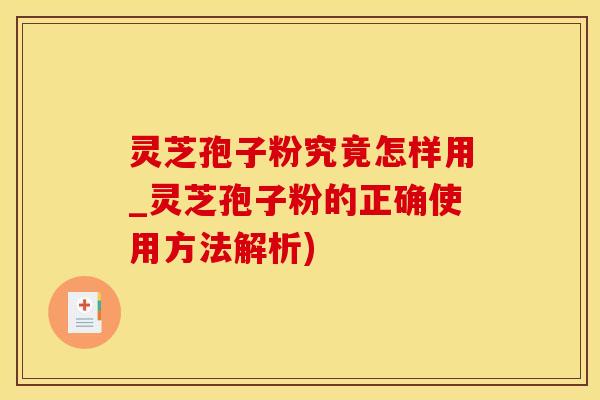 灵芝孢子粉究竟怎样用_灵芝孢子粉的正确使用方法解析)