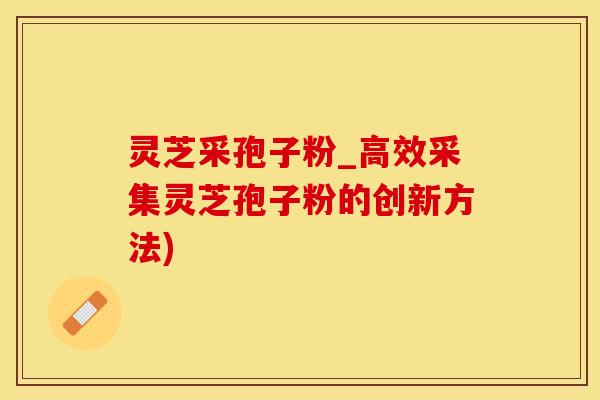 灵芝采孢子粉_高效采集灵芝孢子粉的创新方法)