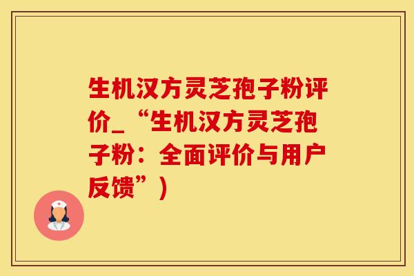 生机汉方灵芝孢子粉评价_“生机汉方灵芝孢子粉：全面评价与用户反馈”)
