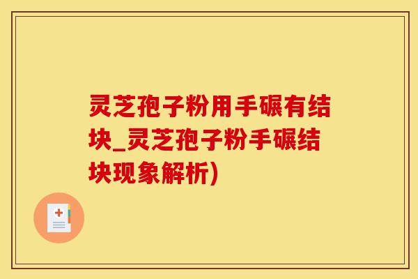 灵芝孢子粉用手碾有结块_灵芝孢子粉手碾结块现象解析)