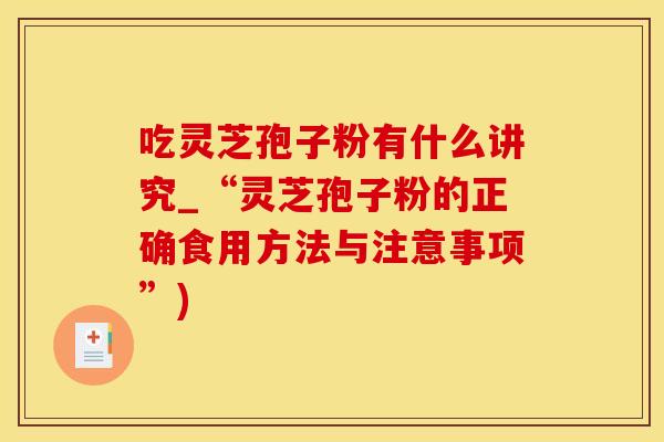 吃灵芝孢子粉有什么讲究_“灵芝孢子粉的正确食用方法与注意事项”) 吃灵芝孢子粉有什么讲究_“灵芝孢子粉的正确食用方法与注意事项”)
