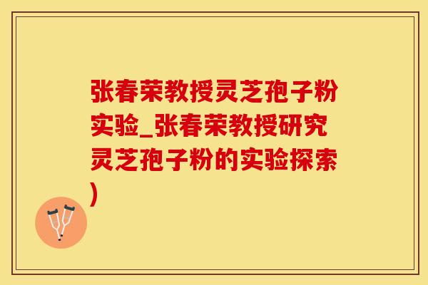 张春荣教授灵芝孢子粉实验_张春荣教授研究灵芝孢子粉的实验探索)