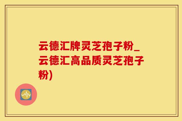 云德汇牌灵芝孢子粉_云德汇高品质灵芝孢子粉)