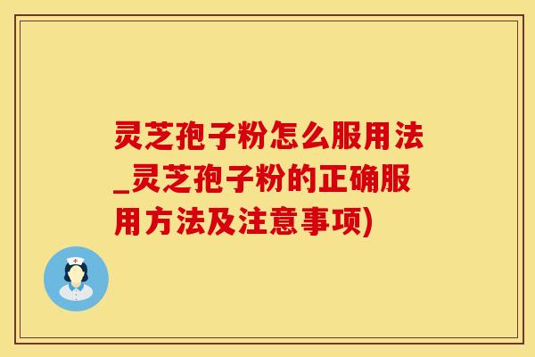 灵芝孢子粉怎么服用法_灵芝孢子粉的正确服用方法及注意事项)