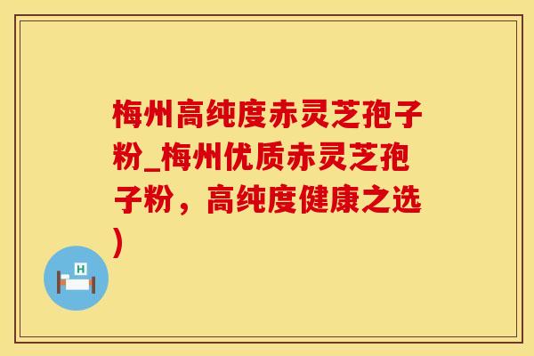 梅州高纯度赤灵芝孢子粉_梅州优质赤灵芝孢子粉，高纯度健康之选)