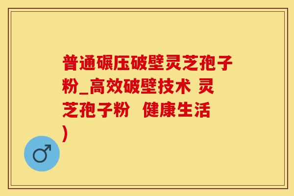 普通碾压破壁灵芝孢子粉_高效破壁技术 灵芝孢子粉  健康生活)