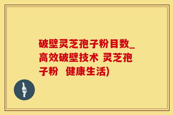 破壁灵芝孢子粉目数_高效破壁技术 灵芝孢子粉  健康生活)