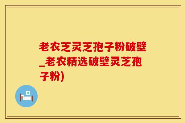 老农芝灵芝孢子粉破壁_老农精选破壁灵芝孢子粉)
