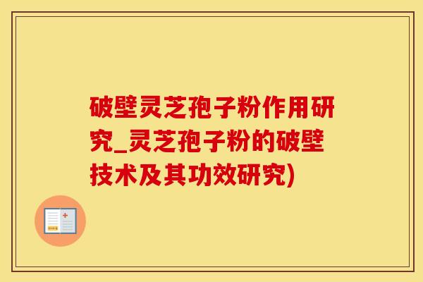 破壁灵芝孢子粉作用研究_灵芝孢子粉的破壁技术及其功效研究)