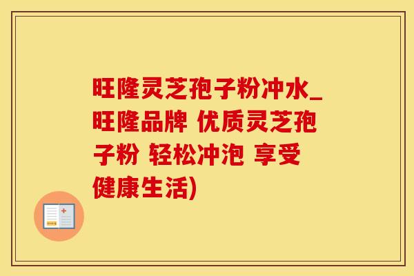 旺隆灵芝孢子粉冲水_旺隆品牌 优质灵芝孢子粉 轻松冲泡 享受健康生活)