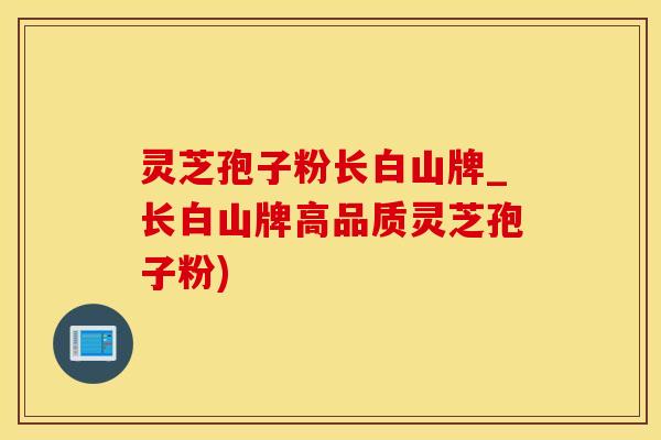 灵芝孢子粉长白山牌_长白山牌高品质灵芝孢子粉)