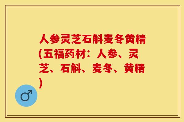 人参灵芝石斛麦冬黄精(五福药材：人参、灵芝、石斛、麦冬、黄精)