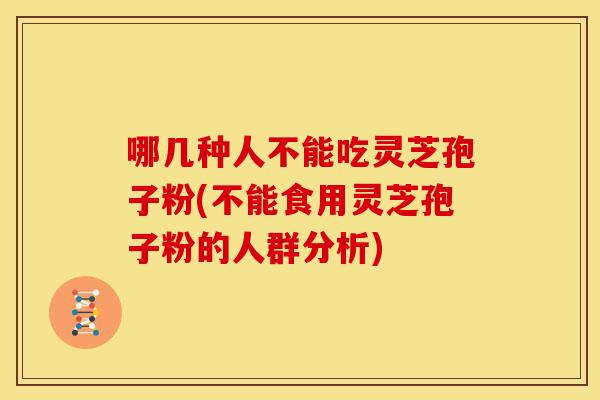 哪几种人不能吃灵芝孢子粉(不能食用灵芝孢子粉的人群分析)