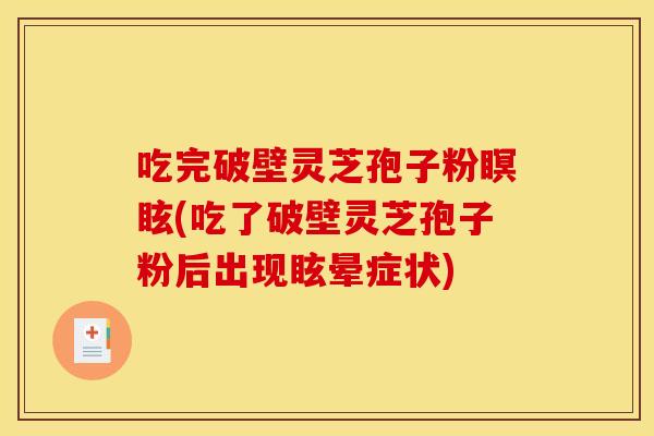 吃完破壁灵芝孢子粉瞑眩(吃了破壁灵芝孢子粉后出现眩晕症状)