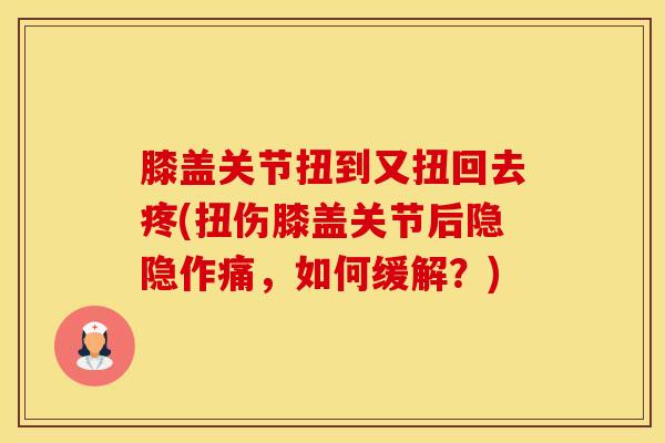 膝盖关节扭到又扭回去疼(扭伤膝盖关节后隐隐作痛，如何缓解？)