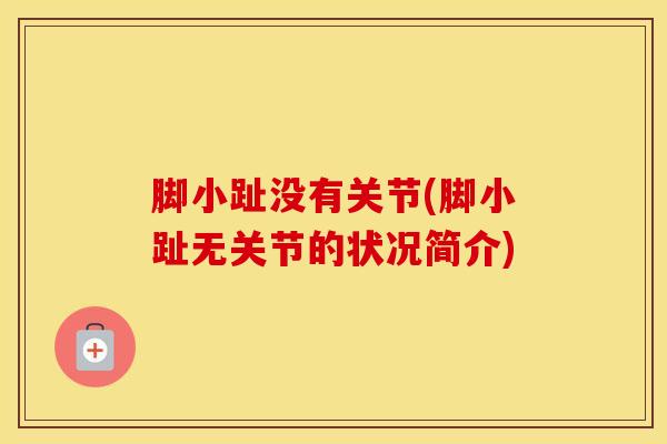 脚小趾没有关节(脚小趾无关节的状况简介)