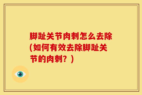 脚趾关节肉刺怎么去除(如何有效去除脚趾关节的肉刺？)