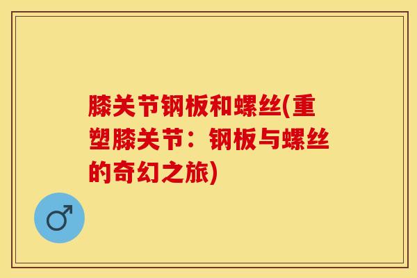 膝关节钢板和螺丝(重塑膝关节：钢板与螺丝的奇幻之旅)