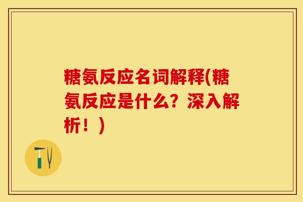 糖氨反应名词解释(糖氨反应是什么？深入解析！)