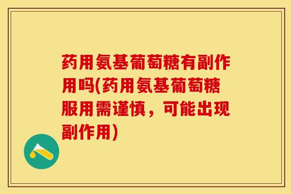 药用氨基葡萄糖有副作用吗(药用氨基葡萄糖服用需谨慎，可能出现副作用)