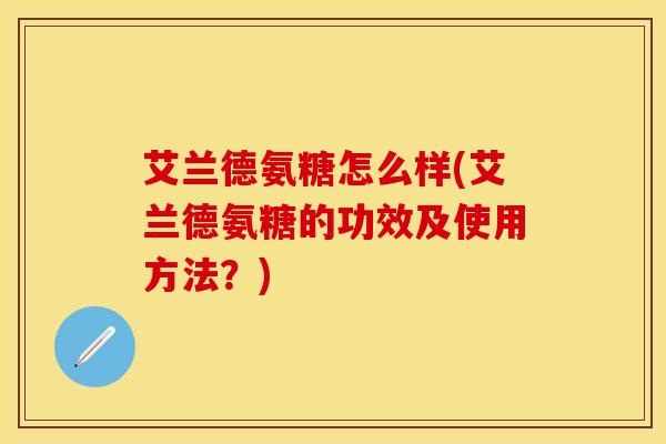 艾兰德氨糖怎么样(艾兰德氨糖的功效及使用方法？)