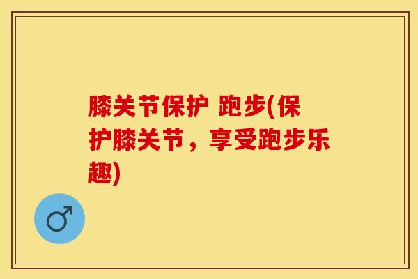 膝关节保护 跑步(保护膝关节，享受跑步乐趣)