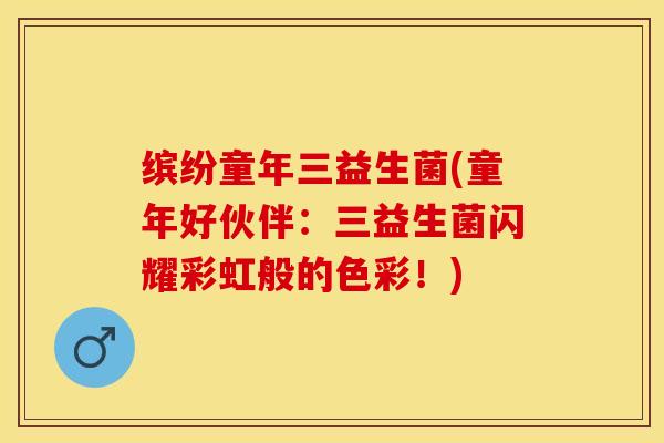 缤纷童年三益生菌(童年好伙伴：三益生菌闪耀彩虹般的色彩！)