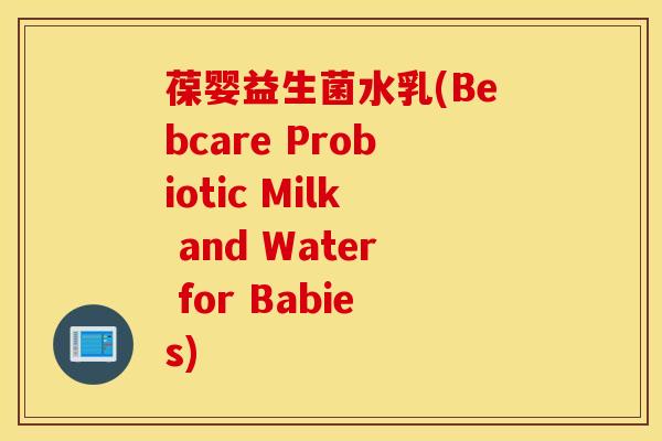 葆婴益生菌水乳(Bebcare Probiotic Milk and Water for Babies)