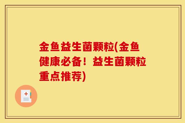 金鱼益生菌颗粒(金鱼健康必备！益生菌颗粒重点推荐)