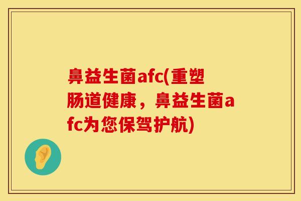 鼻益生菌afc(重塑肠道健康，鼻益生菌afc为您保驾护航)