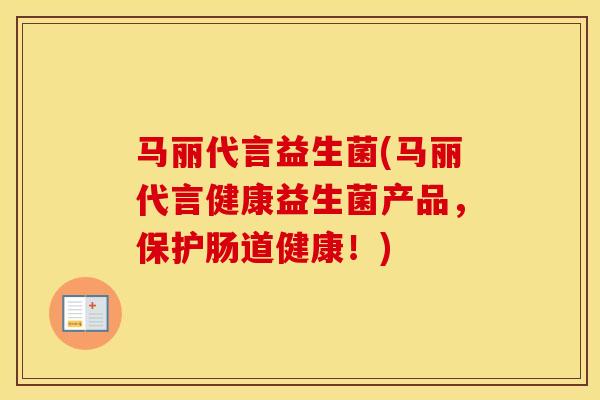 马丽代言益生菌(马丽代言健康益生菌产品，保护肠道健康！)